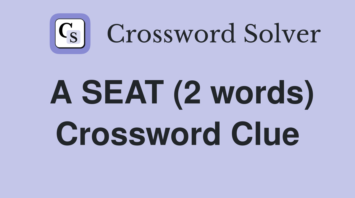 A SEAT (2 words) Crossword Clue Answers Crossword Solver